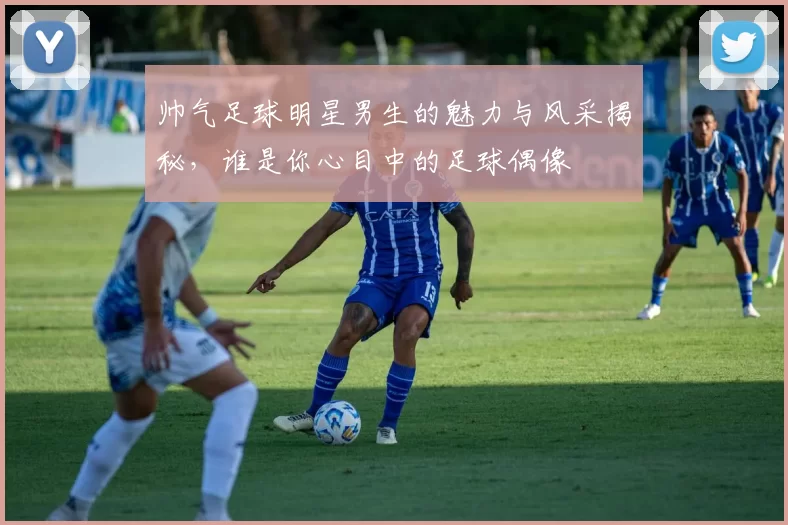 帅气足球明星男生的魅力与风采揭秘，谁是你心目中的足球偶像