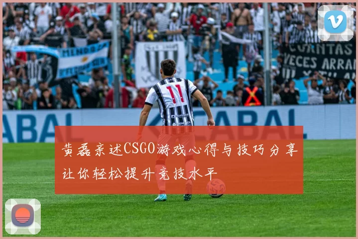 黄磊亲述CSGO游戏心得与技巧分享让你轻松提升竞技水平