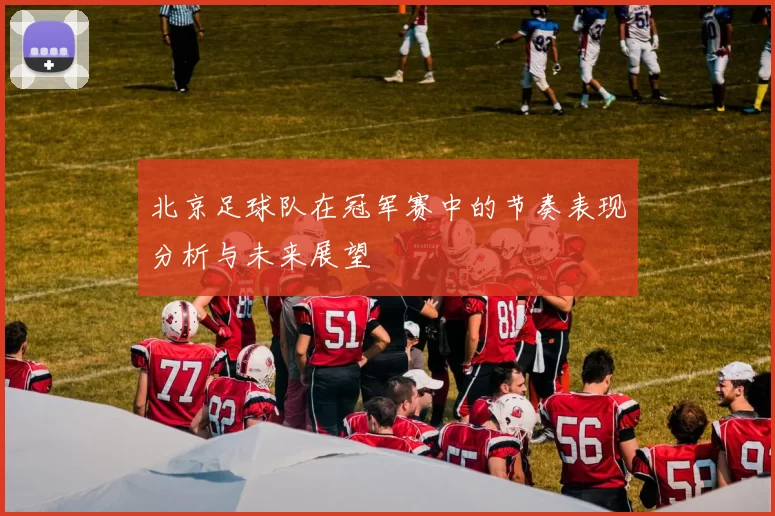 北京足球队在冠军赛中的节奏表现分析与未来展望