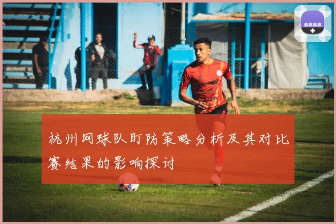 杭州网球队盯防策略分析及其对比赛结果的影响探讨