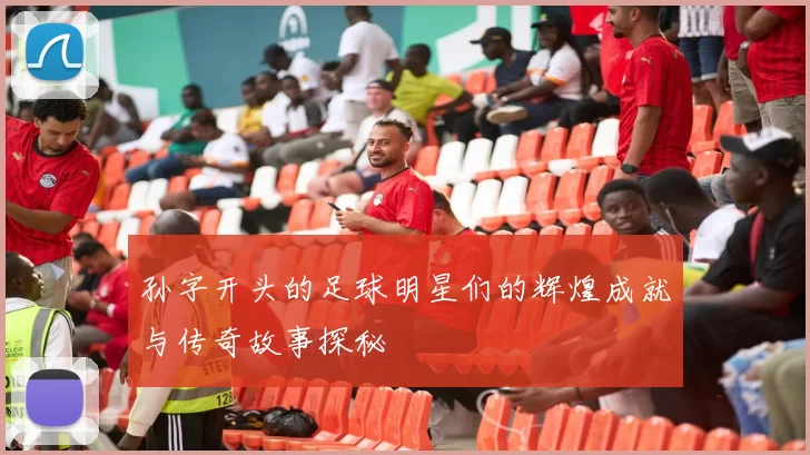 孙字开头的足球明星们的辉煌成就与传奇故事探秘