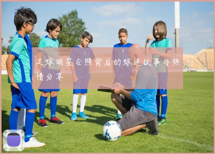 足球明星合照背后的球迷故事与热情分享