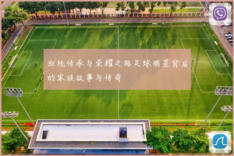 血统传承与荣耀之路足球明星背后的家族故事与传奇