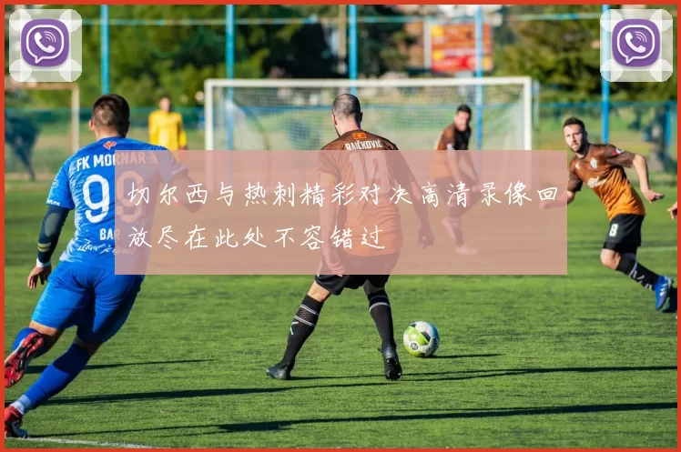 切尔西与热刺精彩对决高清录像回放尽在此处不容错过