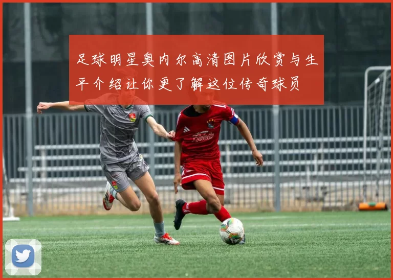 足球明星奥内尔高清图片欣赏与生平介绍让你更了解这位传奇球员
