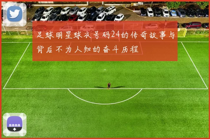 足球明星球衣号码24的传奇故事与背后不为人知的奋斗历程