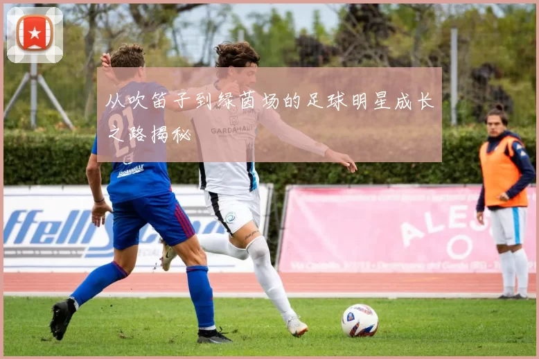 从吹笛子到绿茵场的足球明星成长之路揭秘
