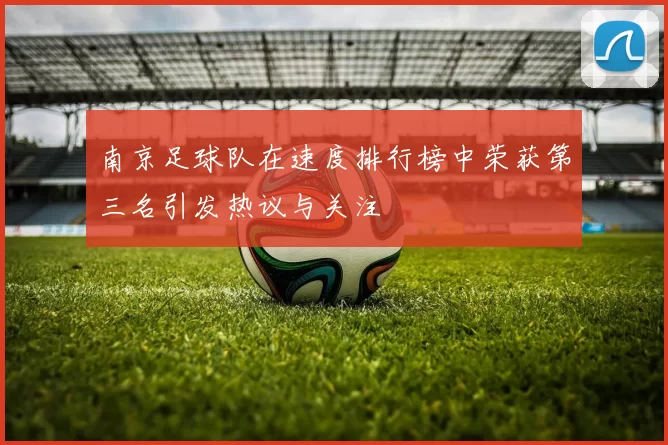 南京足球队在速度排行榜中荣获第三名引发热议与关注
