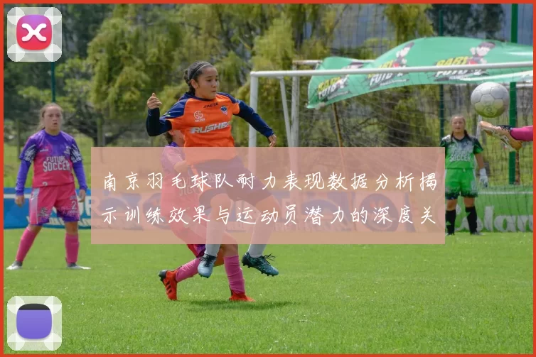 南京羽毛球队耐力表现数据分析揭示训练效果与运动员潜力的深度关系