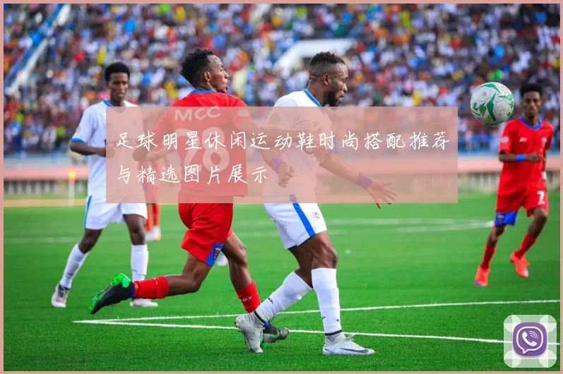 足球明星休闲运动鞋时尚搭配推荐与精选图片展示