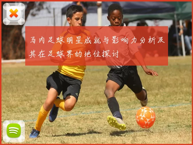马内足球明星成就与影响力分析及其在足球界的地位探讨
