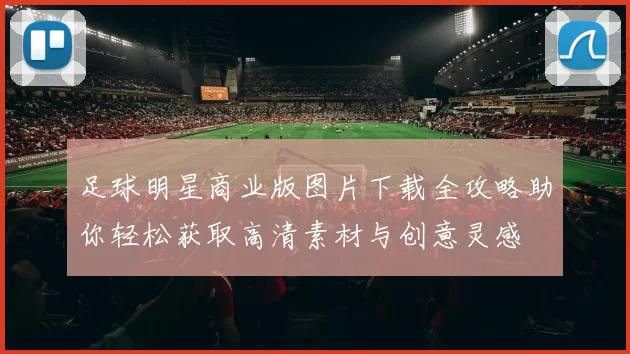 足球明星商业版图片下载全攻略助你轻松获取高清素材与创意灵感
