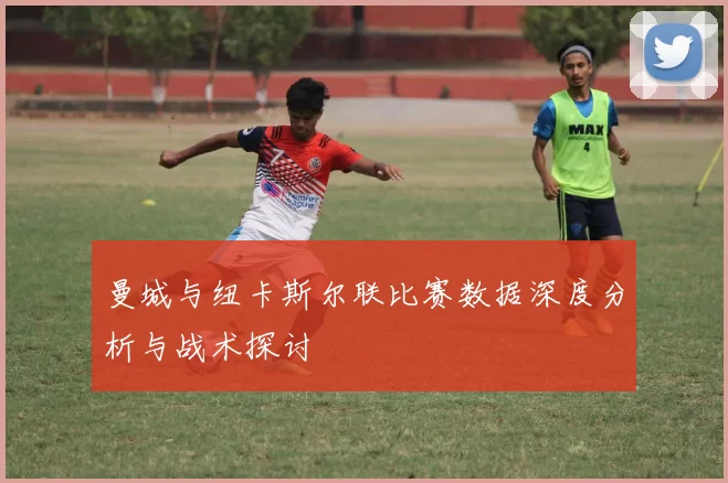 曼城与纽卡斯尔联比赛数据深度分析与战术探讨