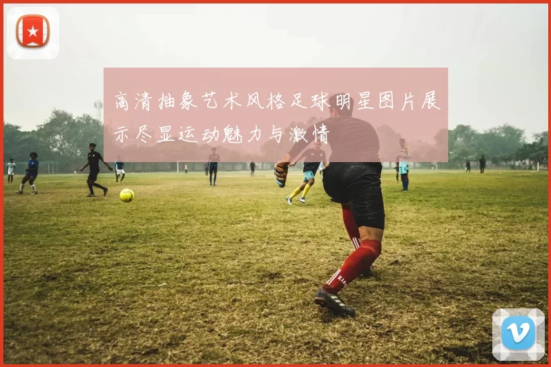 高清抽象艺术风格足球明星图片展示尽显运动魅力与激情
