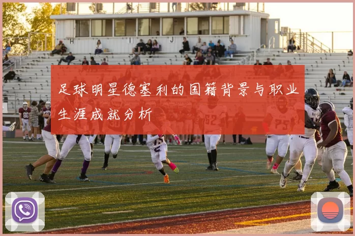 足球明星德塞利的国籍背景与职业生涯成就分析