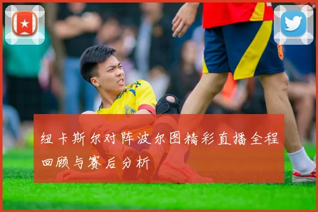 纽卡斯尔对阵波尔图精彩直播全程回顾与赛后分析