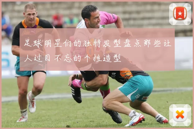 足球明星们的独特发型盘点那些让人过目不忘的个性造型