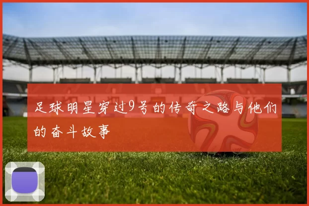 足球明星穿过9号的传奇之路与他们的奋斗故事