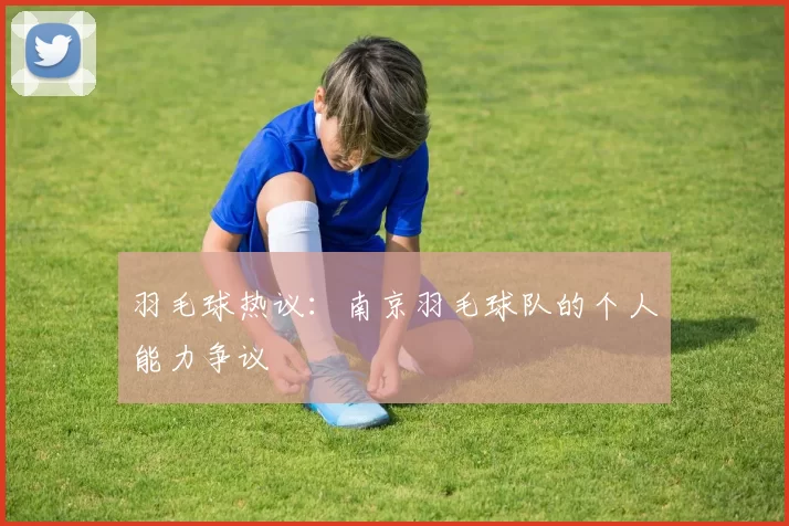 羽毛球热议：南京羽毛球队的个人能力争议