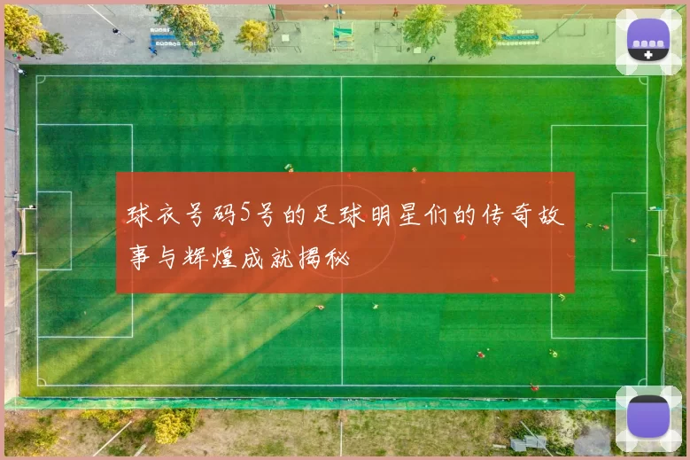 球衣号码5号的足球明星们的传奇故事与辉煌成就揭秘