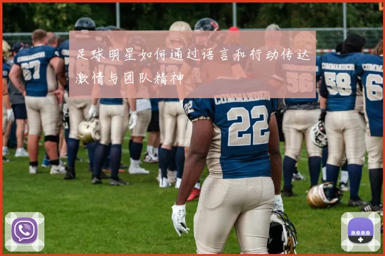 足球明星如何通过语言和行动传达激情与团队精神
