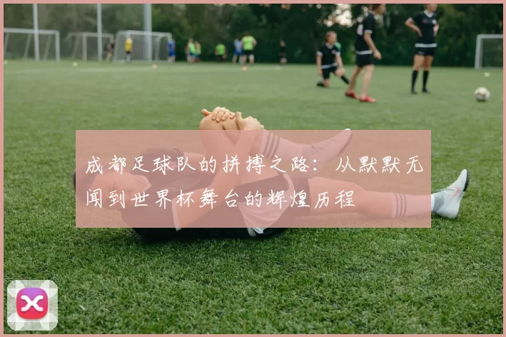成都足球队的拼搏之路：从默默无闻到世界杯舞台的辉煌历程