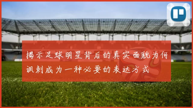 揭示足球明星背后的真实面貌为何讽刺成为一种必要的表达方式