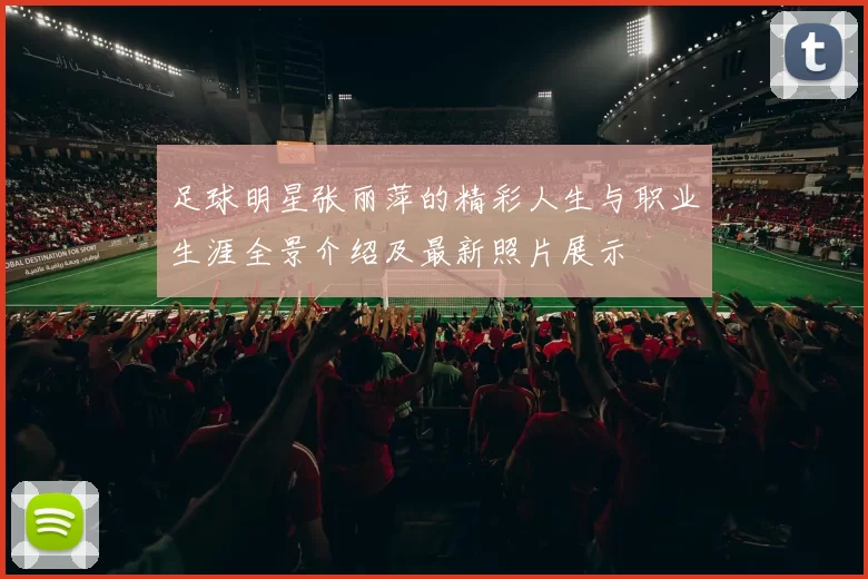 足球明星张丽萍的精彩人生与职业生涯全景介绍及最新照片展示
