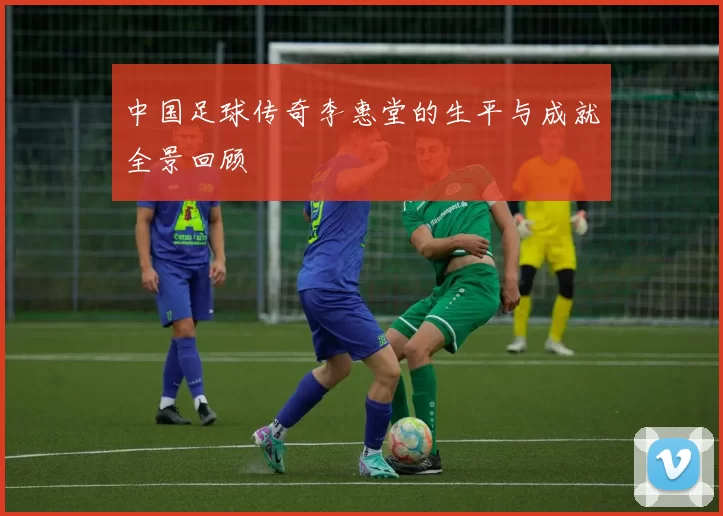 中国足球传奇李惠堂的生平与成就全景回顾